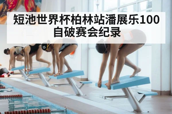短池世界杯柏林站潘展乐100自破赛会纪录