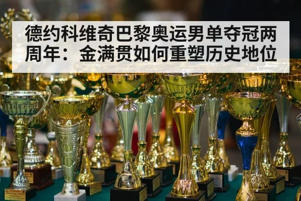 德约科维奇巴黎奥运男单夺冠两周年:金满贯如何重塑历史地位