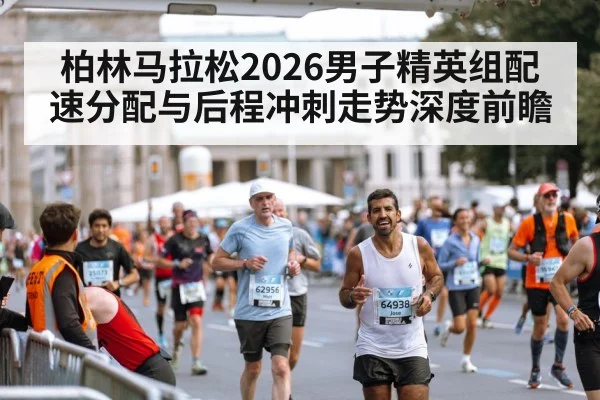 柏林马拉松2026男子精英组配速分配与后程冲刺走势深度前瞻